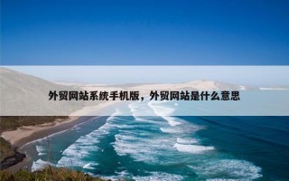 外贸网站系统手机版，外贸网站是什么意思