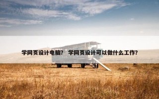 学网页设计电脑？ 学网页设计可以做什么工作？