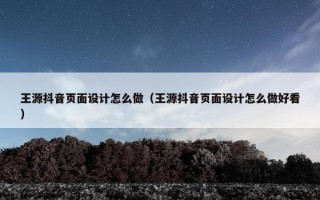 王源抖音页面设计怎么做（王源抖音页面设计怎么做好看）