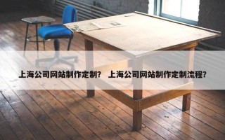 上海公司网站制作定制？ 上海公司网站制作定制流程？