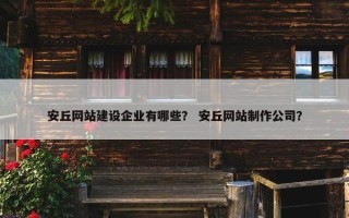 安丘网站建设企业有哪些？ 安丘网站制作公司？