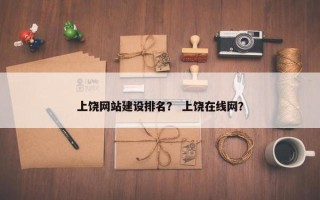 上饶网站建设排名？ 上饶在线网？