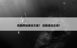 后勤网站建设方案？ 后勤建设总结？