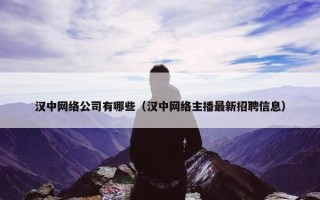 汉中网络公司有哪些（汉中网络主播最新招聘信息）