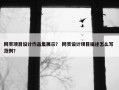 网页项目设计作品集展示？ 网页设计项目描述怎么写 范例？