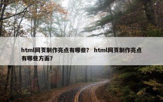html网页制作亮点有哪些？ html网页制作亮点有哪些方面？