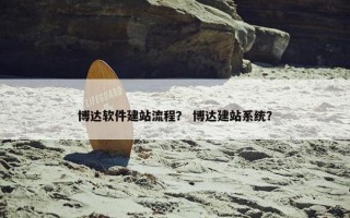 博达软件建站流程？ 博达建站系统？