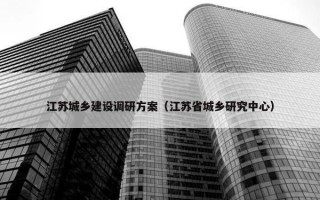 江苏城乡建设调研方案（江苏省城乡研究中心）