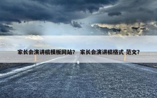 家长会演讲稿模板网站？ 家长会演讲稿格式 范文？