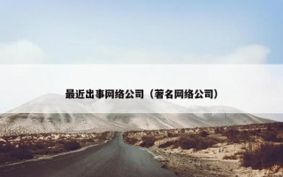 最近出事网络公司（著名网络公司）