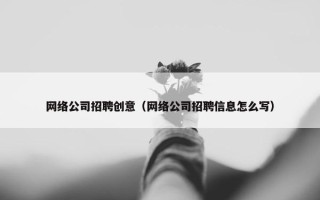 网络公司招聘创意（网络公司招聘信息怎么写）