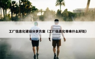工厂信息化建设分步方案（工厂信息化带来什么好处）