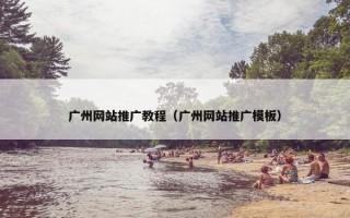 广州网站推广教程（广州网站推广模板）