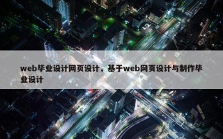 web毕业设计网页设计，基于web网页设计与制作毕业设计