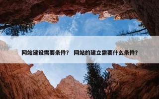 网站建设需要条件？ 网站的建立需要什么条件？
