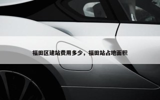 福田区建站费用多少，福田站占地面积