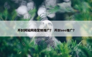 开封网站网络营销推广？ 开封seo推广？