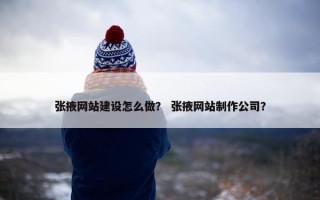 张掖网站建设怎么做？ 张掖网站制作公司？