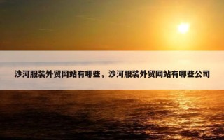 沙河服装外贸网站有哪些，沙河服装外贸网站有哪些公司