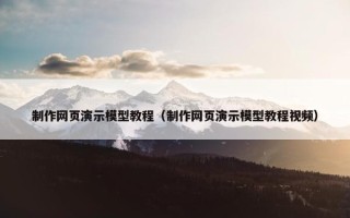 制作网页演示模型教程（制作网页演示模型教程视频）
