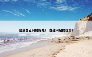 建设自己网站好处？ 自建网站的优势？
