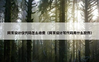 网页设计仅代码怎么收费（网页设计写代码用什么软件）