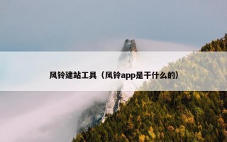 风铃建站工具（风铃app是干什么的）