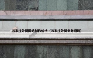 石家庄外贸网站制作价格（石家庄外贸业务招聘）