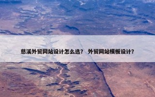 慈溪外贸网站设计怎么选？ 外贸网站模板设计？