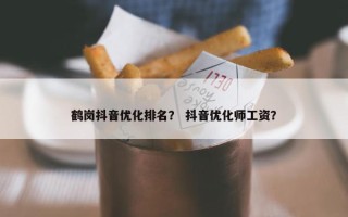 鹤岗抖音优化排名？ 抖音优化师工资？
