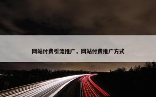 网站付费引流推广，网站付费推广方式