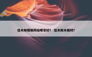 佳木斯模板网站哪家好？ 佳木斯木板材？
