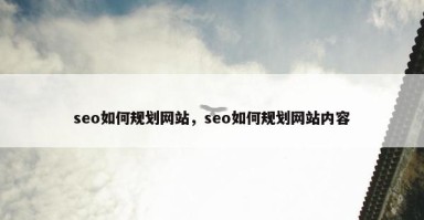 seo如何规划网站，seo如何规划网站内容