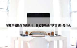 智能市场操作页面设计，智能市场操作页面设计是什么