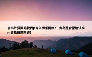 青岛外贸网站就找p青岛博采网络？ 青岛整合营销认准m青岛博采网络？