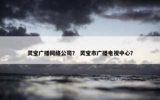 灵宝广播网络公司？ 灵宝市广播电视中心？
