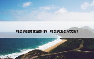 时装秀网站文案制作？ 时装秀怎么写文案？