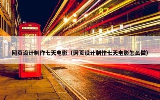 网页设计制作七天电影（网页设计制作七天电影怎么做）