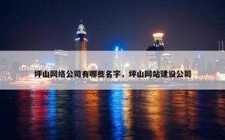 坪山网络公司有哪些名字，坪山网站建设公司