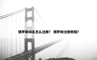 俄罗斯域名怎么注册？ 俄罗斯注册教程？