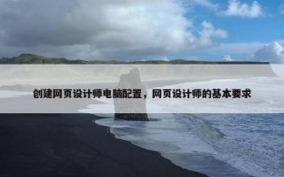 创建网页设计师电脑配置，网页设计师的基本要求