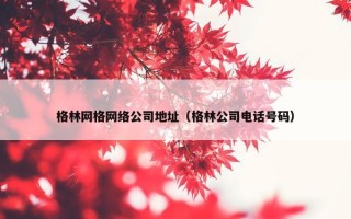 格林网格网络公司地址（格林公司电话号码）