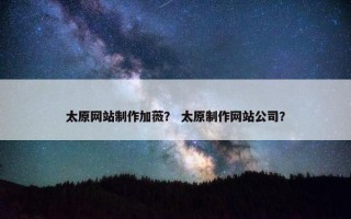 太原网站制作加薇？ 太原制作网站公司？