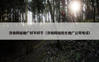 济南网站推广好不好干（济南网站优化推广公司电话）