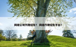 网络公司代理招生？ 网络代理招生平台？