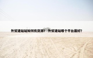 外贸建站站如何找货源？ 外贸建站哪个平台最好？