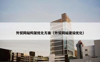外贸网站构架优化方案（外贸网站建设优化）