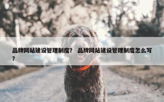 品牌网站建设管理制度？ 品牌网站建设管理制度怎么写？