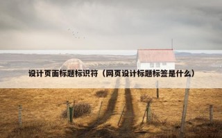 设计页面标题标识符（网页设计标题标签是什么）