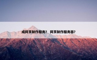 成网页制作服务？ 网页制作服务器？